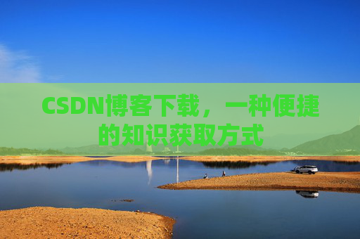 CSDN博客下载，一种便捷的知识获取方式